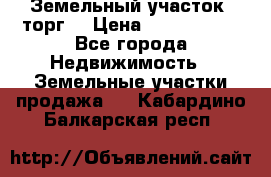 Земельный участок (торг) › Цена ­ 2 000 000 - Все города Недвижимость » Земельные участки продажа   . Кабардино-Балкарская респ.